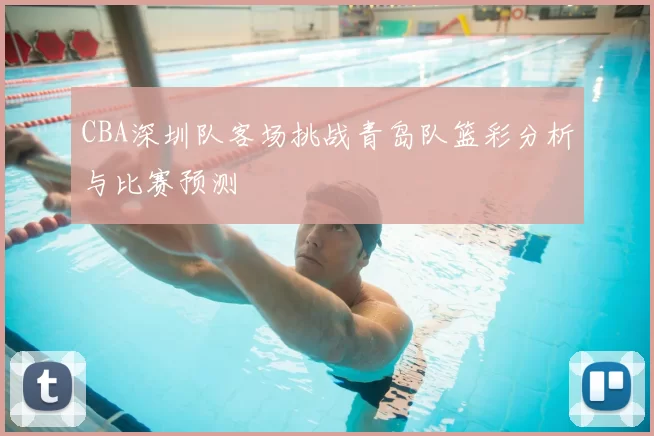 CBA深圳队客场挑战青岛队篮彩分析与比赛预测