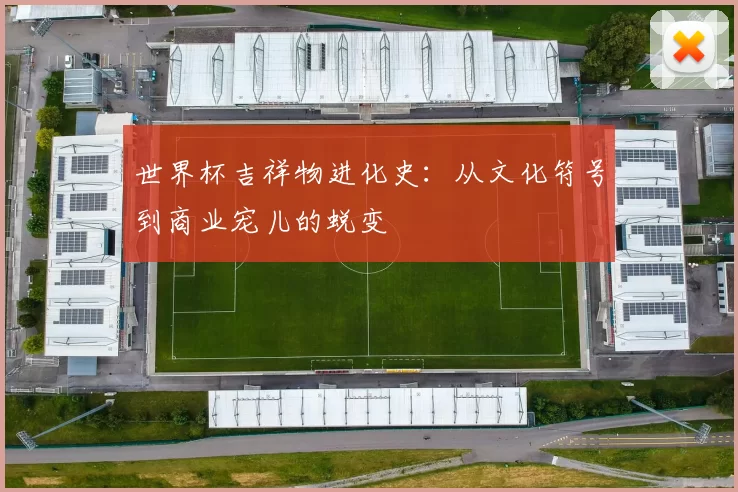 世界杯吉祥物进化史:从文化符号到商业宠儿的蜕变