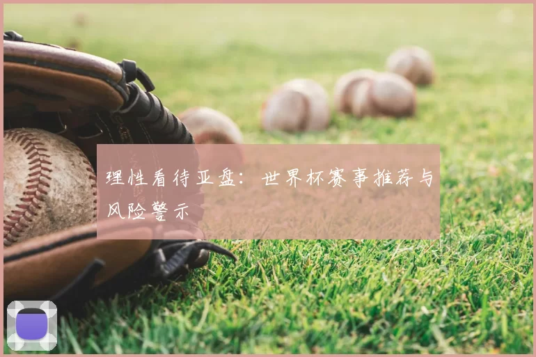 理性看待亚盘:世界杯赛事推荐与风险警示