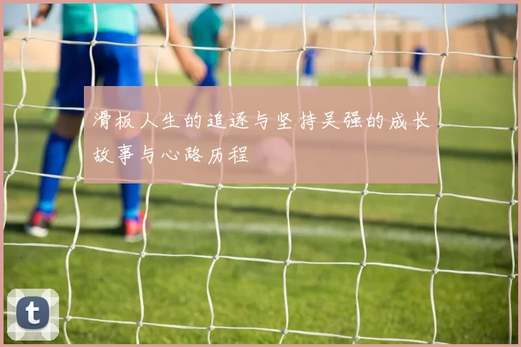 滑板人生的追逐与坚持吴强的成长故事与心路历程