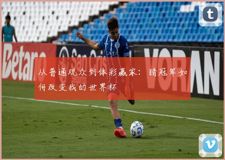 从普通观众到体彩赢家:猜冠军如何改变我的世界杯