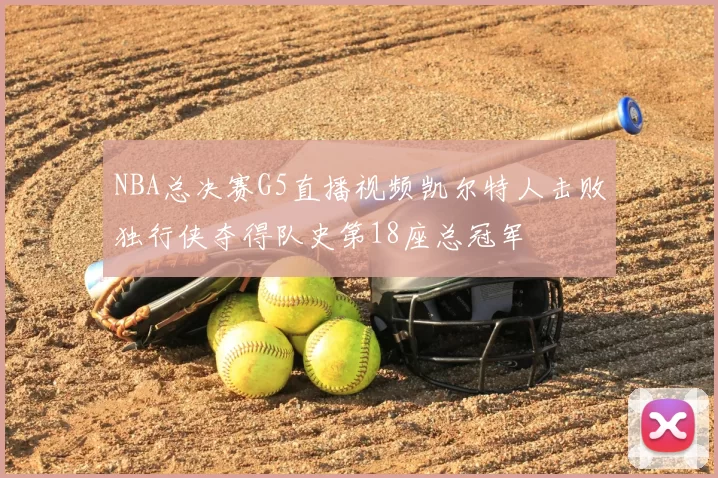 NBA总决赛G5直播视频凯尔特人击败独行侠夺得队史第18座总冠军