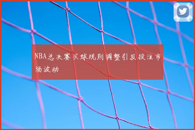 NBA总决赛买球规则调整引发投注市场波动