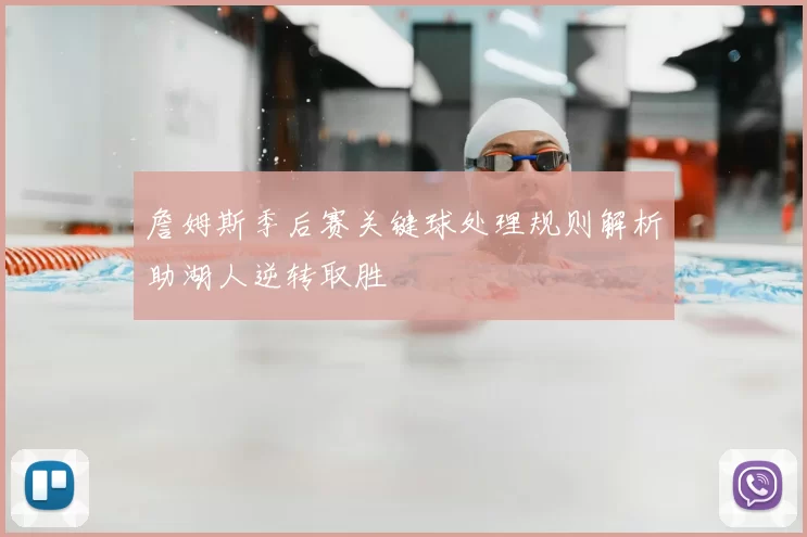 詹姆斯季后赛关键球处理规则解析助湖人逆转取胜