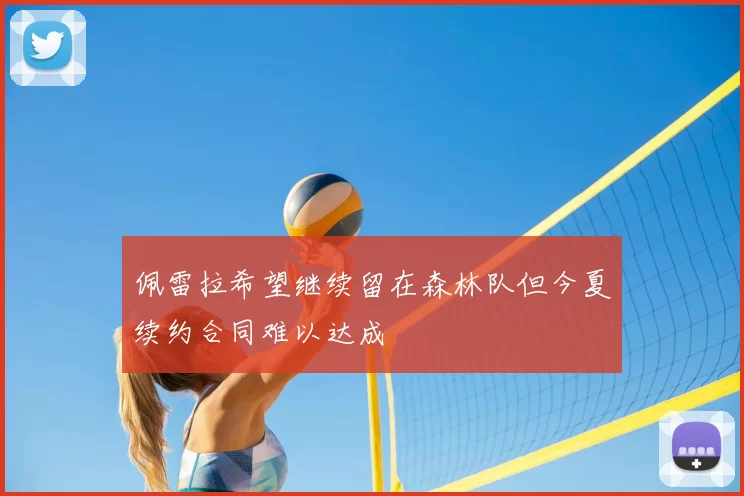 佩雷拉希望继续留在森林队但今夏续约合同难以达成