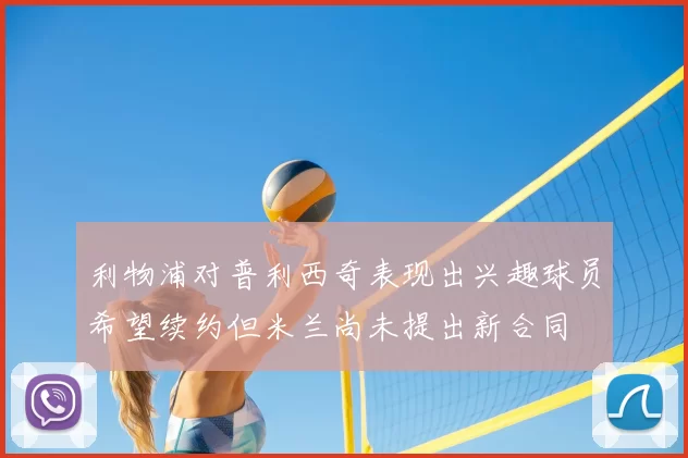 利物浦对普利西奇表现出兴趣球员希望续约但米兰尚未提出新合同