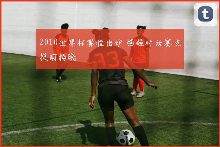 2010世界杯赛程出炉 强强对话赛点提前揭晓