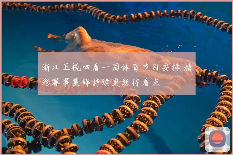 浙江卫视回看一周体育节目安排 精彩赛事集锦持续更新待看点