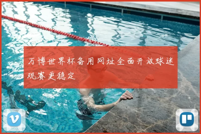 万博世界杯备用网址全面开放球迷观赛更稳定