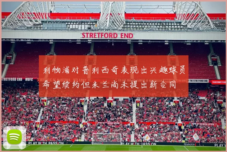 利物浦对普利西奇表现出兴趣球员希望续约但米兰尚未提出新合同