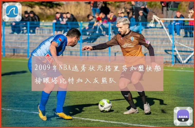 2009年NBA选秀状元格里芬加盟快船榜眼塔比特加入灰熊队