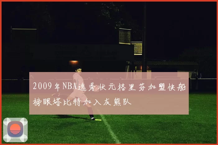2009年NBA选秀状元格里芬加盟快船榜眼塔比特加入灰熊队