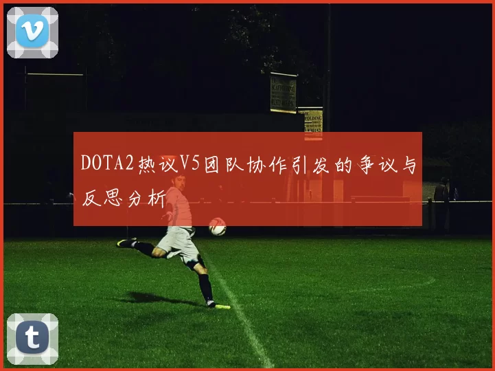 DOTA2热议V5团队协作引发的争议与反思分析